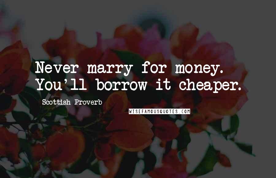 Scottish Proverb Quotes: Never marry for money. You'll borrow it cheaper.