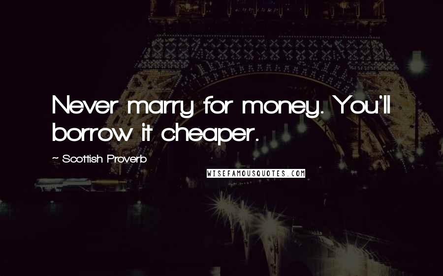 Scottish Proverb Quotes: Never marry for money. You'll borrow it cheaper.