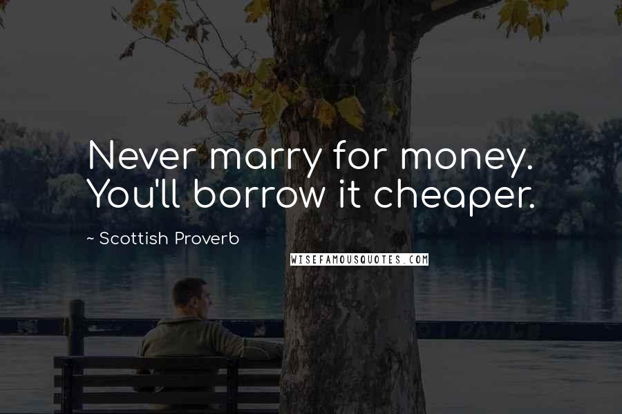 Scottish Proverb Quotes: Never marry for money. You'll borrow it cheaper.