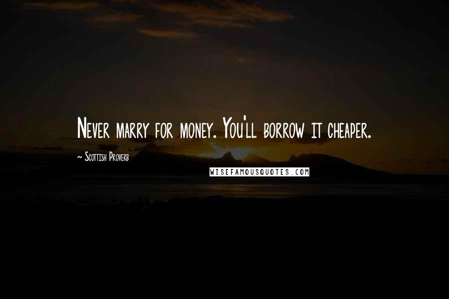 Scottish Proverb Quotes: Never marry for money. You'll borrow it cheaper.