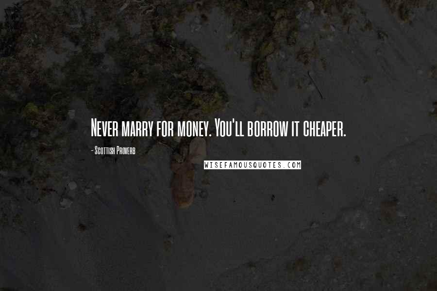 Scottish Proverb Quotes: Never marry for money. You'll borrow it cheaper.