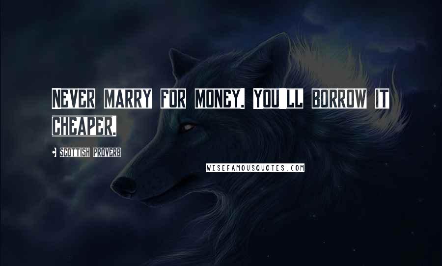 Scottish Proverb Quotes: Never marry for money. You'll borrow it cheaper.