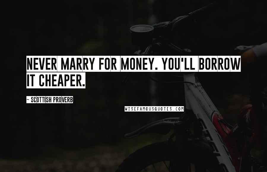 Scottish Proverb Quotes: Never marry for money. You'll borrow it cheaper.