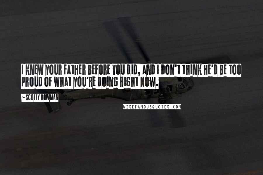 Scotty Bowman Quotes: I knew your father before you did, and I don't think he'd be too proud of what you're doing right now.