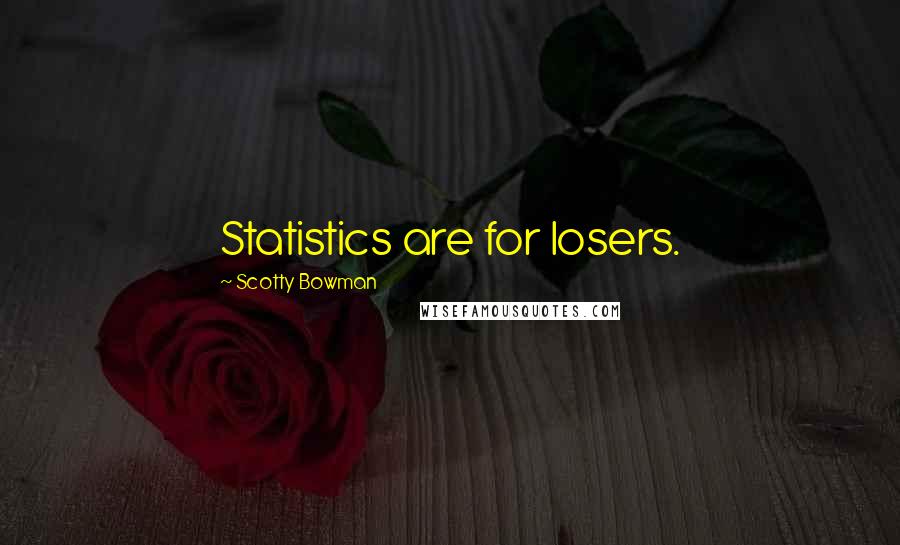 Scotty Bowman Quotes: Statistics are for losers.