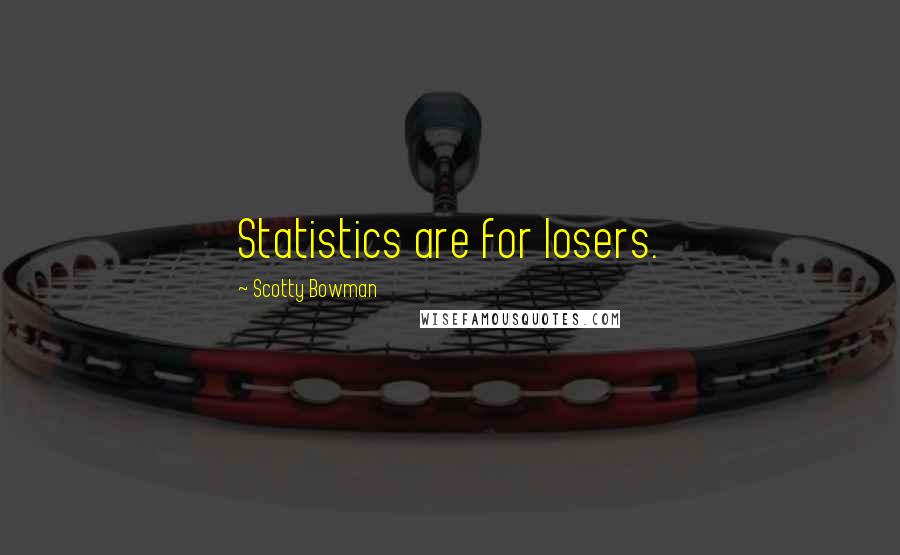 Scotty Bowman Quotes: Statistics are for losers.