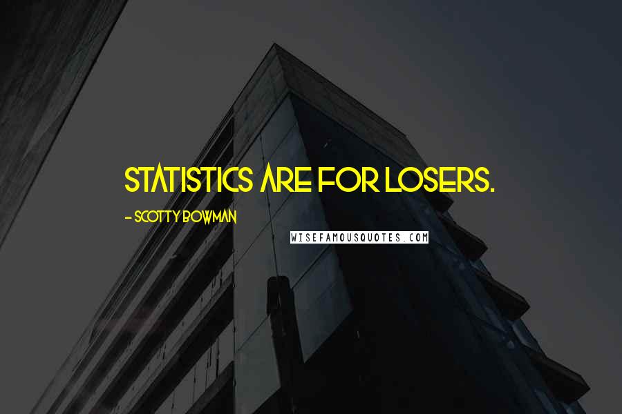 Scotty Bowman Quotes: Statistics are for losers.