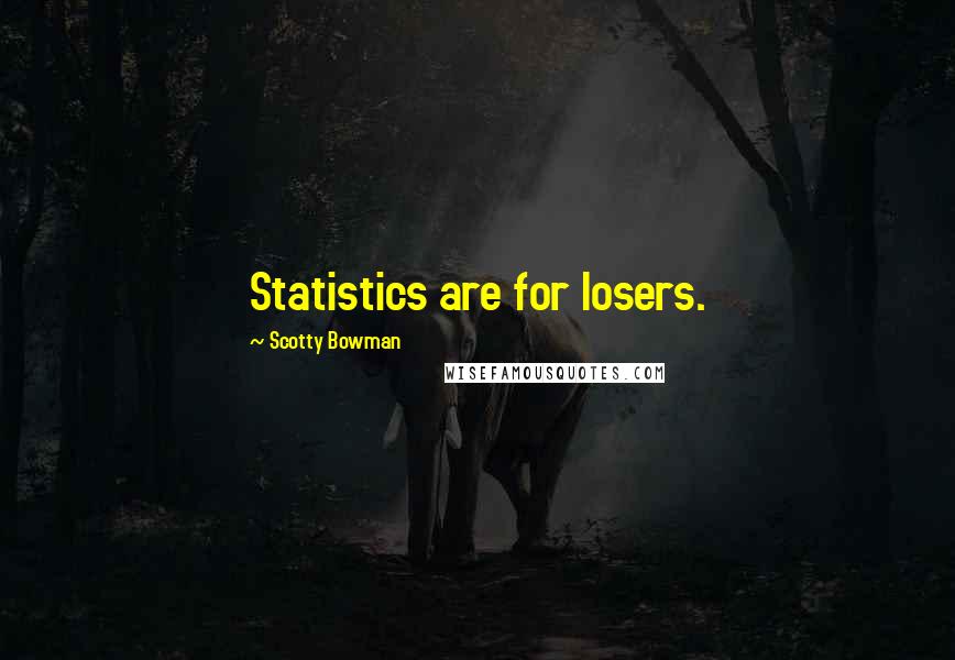 Scotty Bowman Quotes: Statistics are for losers.