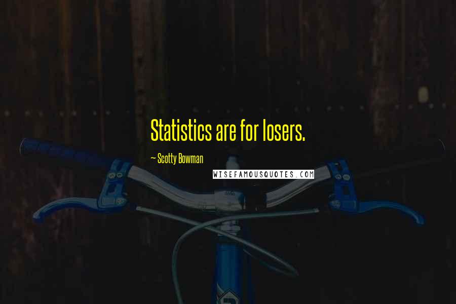 Scotty Bowman Quotes: Statistics are for losers.