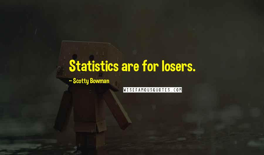 Scotty Bowman Quotes: Statistics are for losers.