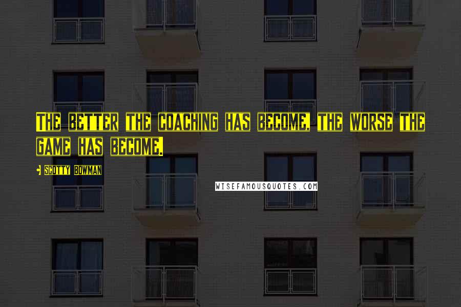 Scotty Bowman Quotes: The better the coaching has become, the worse the game has become.