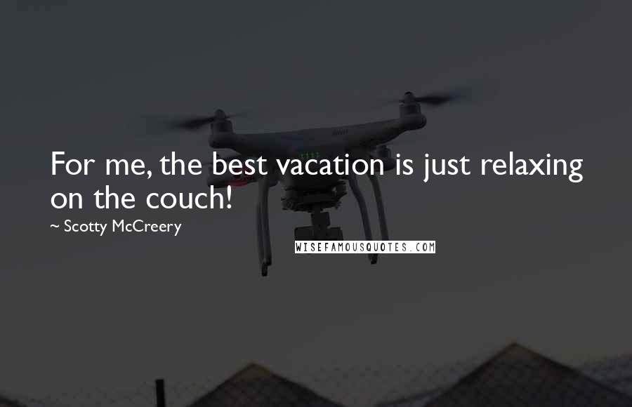 Scotty McCreery Quotes: For me, the best vacation is just relaxing on the couch!