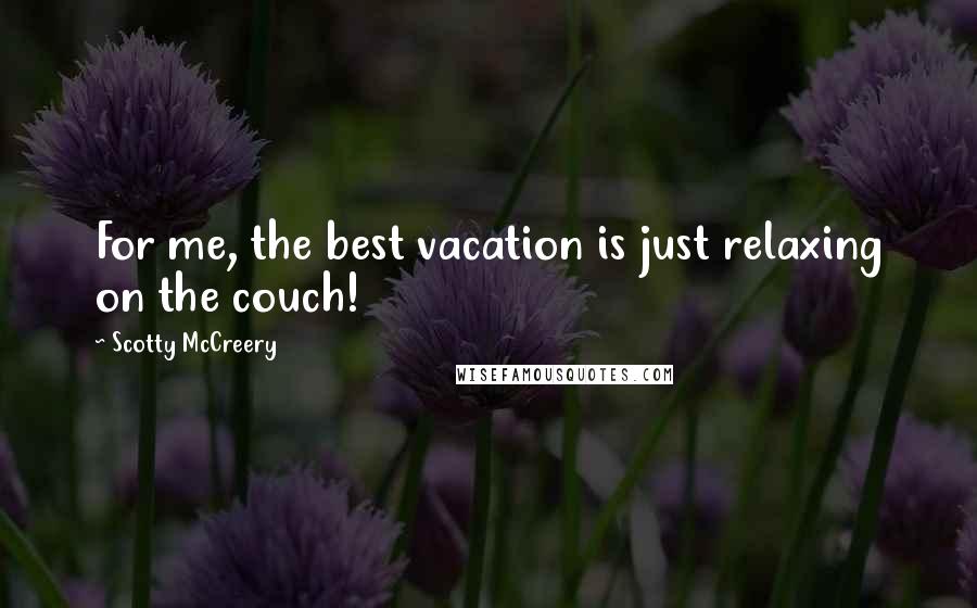 Scotty McCreery Quotes: For me, the best vacation is just relaxing on the couch!