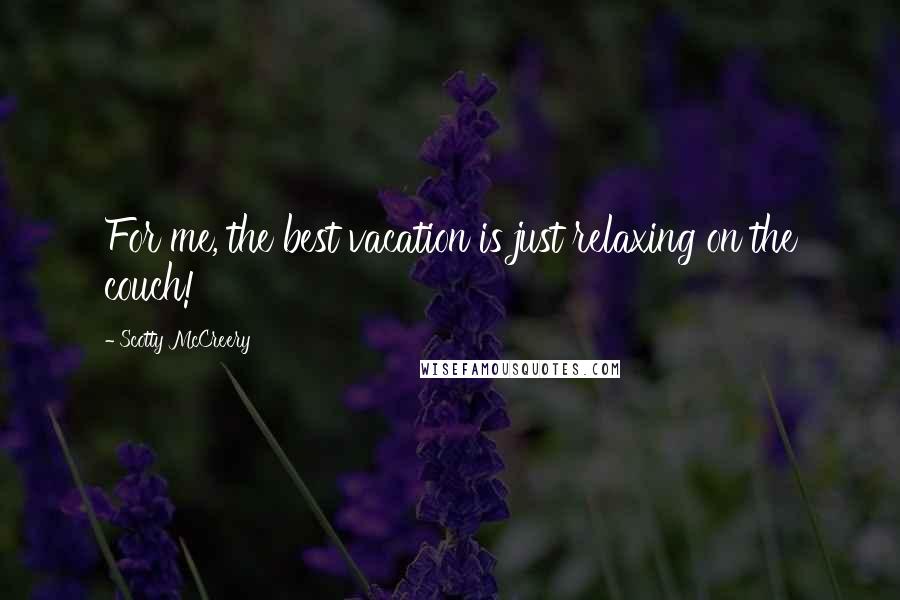 Scotty McCreery Quotes: For me, the best vacation is just relaxing on the couch!