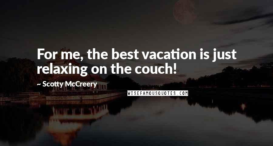 Scotty McCreery Quotes: For me, the best vacation is just relaxing on the couch!