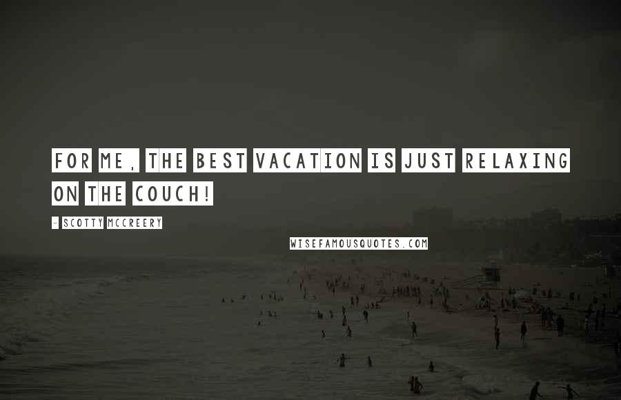 Scotty McCreery Quotes: For me, the best vacation is just relaxing on the couch!