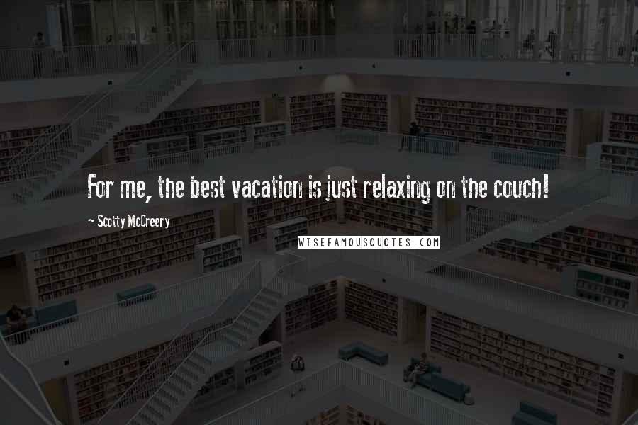 Scotty McCreery Quotes: For me, the best vacation is just relaxing on the couch!