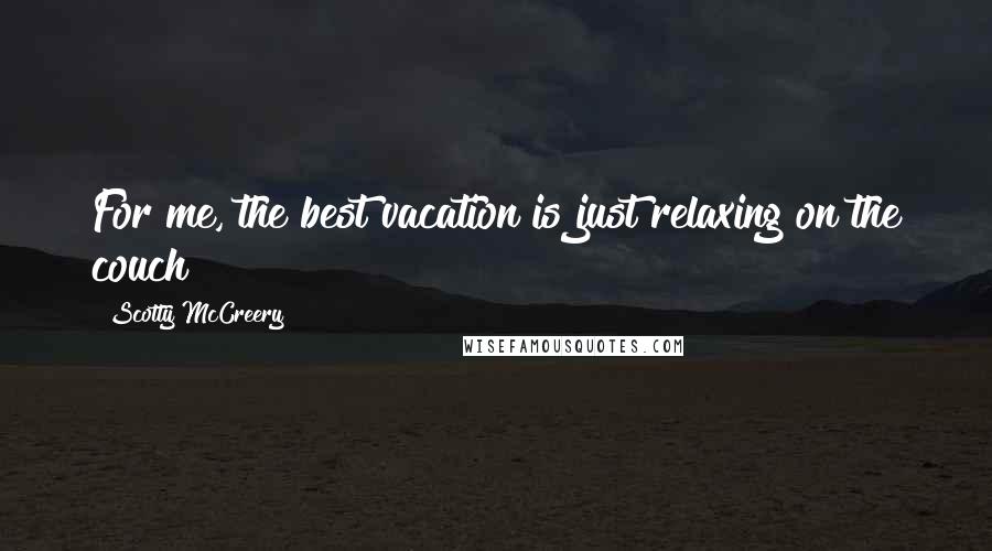 Scotty McCreery Quotes: For me, the best vacation is just relaxing on the couch!