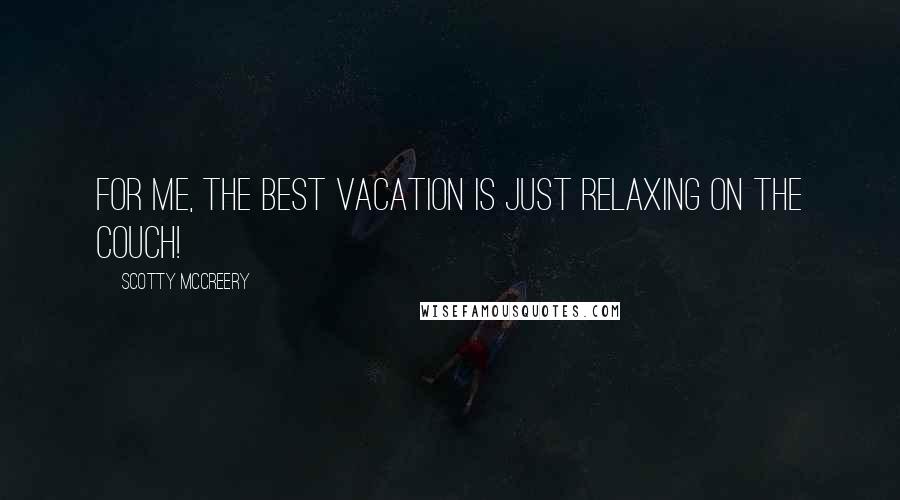 Scotty McCreery Quotes: For me, the best vacation is just relaxing on the couch!