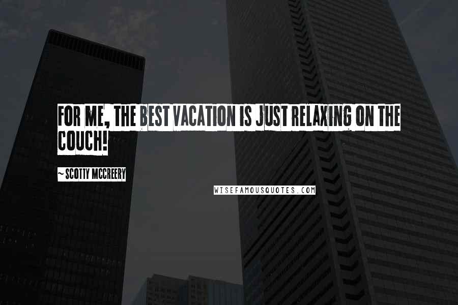 Scotty McCreery Quotes: For me, the best vacation is just relaxing on the couch!