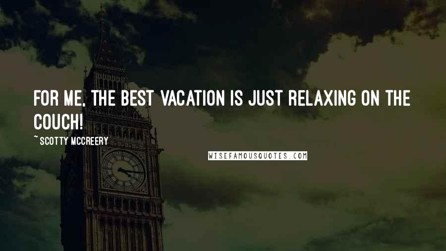 Scotty McCreery Quotes: For me, the best vacation is just relaxing on the couch!