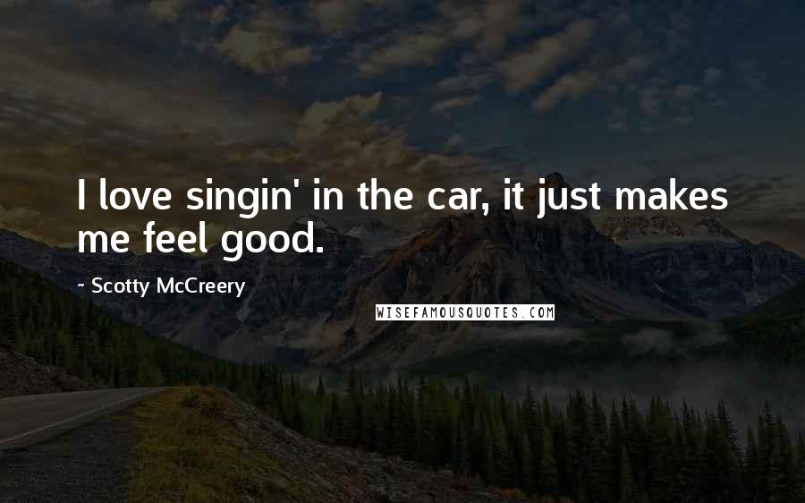 Scotty McCreery Quotes: I love singin' in the car, it just makes me feel good.
