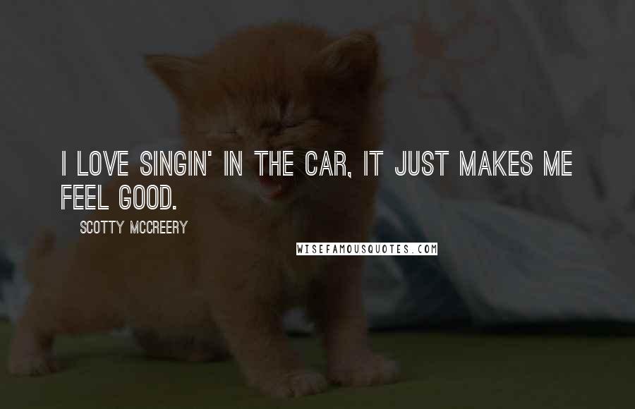 Scotty McCreery Quotes: I love singin' in the car, it just makes me feel good.