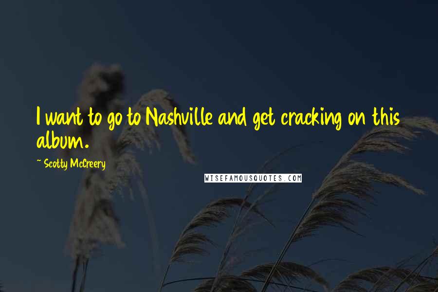 Scotty McCreery Quotes: I want to go to Nashville and get cracking on this album.