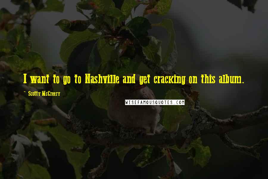 Scotty McCreery Quotes: I want to go to Nashville and get cracking on this album.
