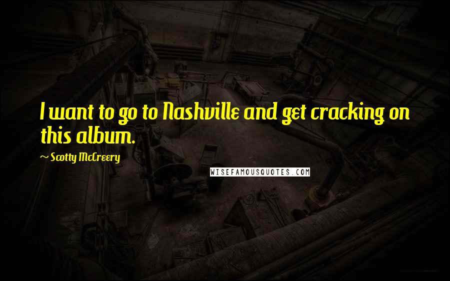 Scotty McCreery Quotes: I want to go to Nashville and get cracking on this album.