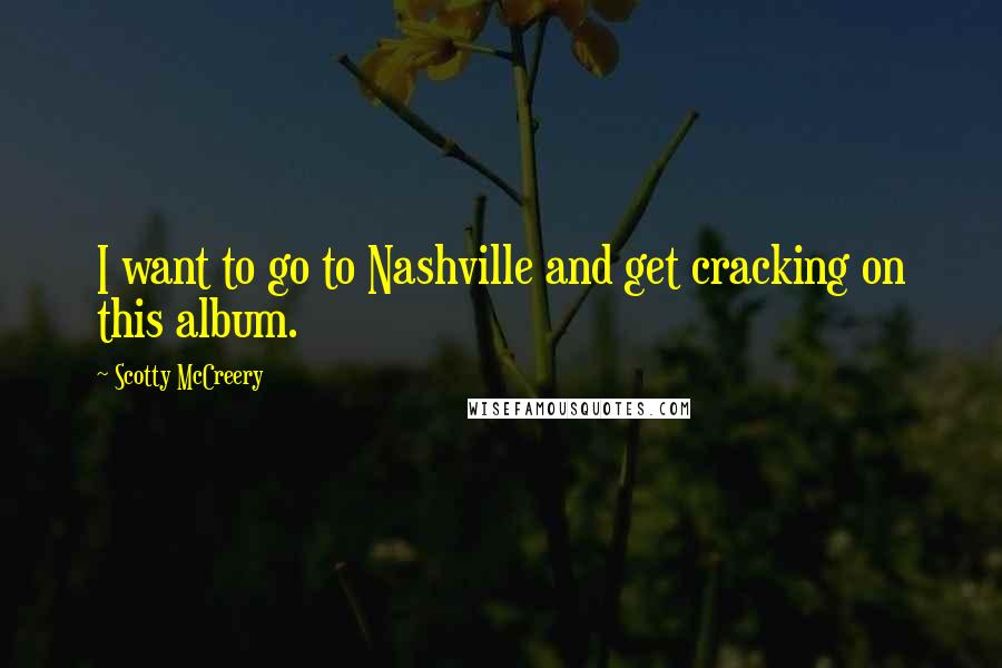 Scotty McCreery Quotes: I want to go to Nashville and get cracking on this album.