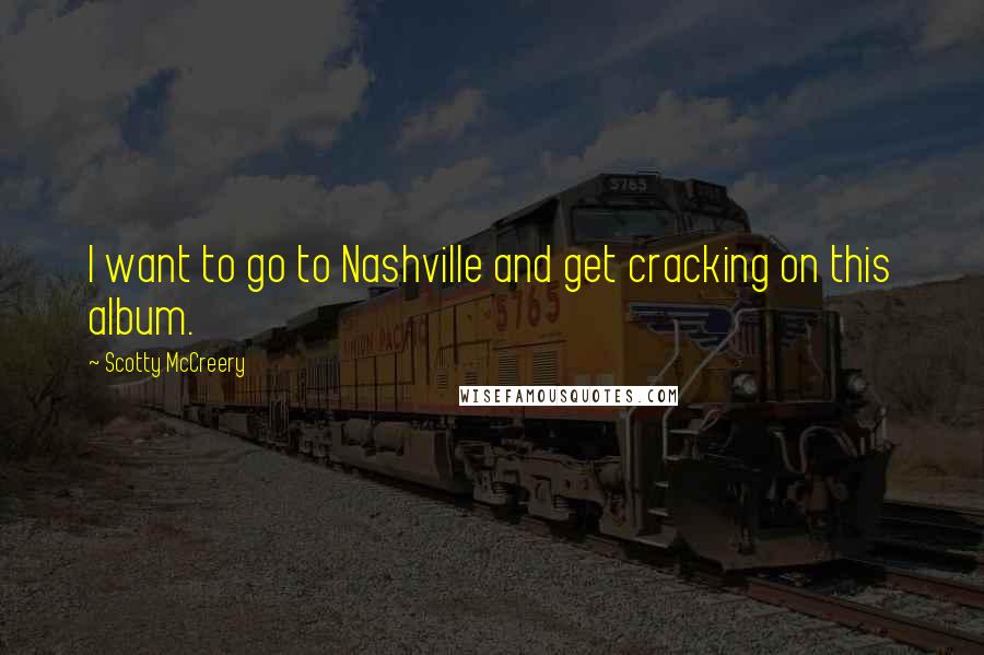 Scotty McCreery Quotes: I want to go to Nashville and get cracking on this album.
