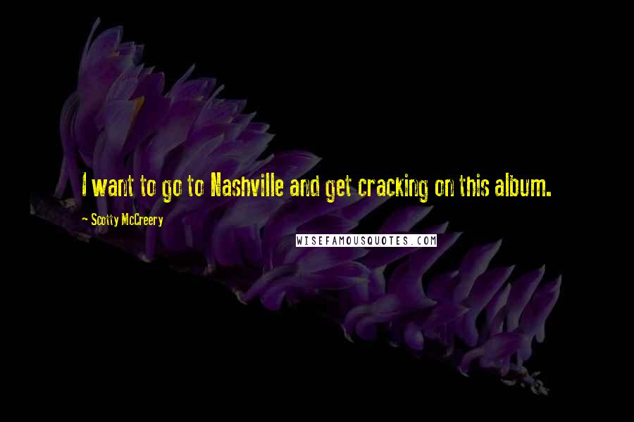 Scotty McCreery Quotes: I want to go to Nashville and get cracking on this album.