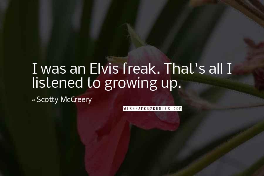 Scotty McCreery Quotes: I was an Elvis freak. That's all I listened to growing up.