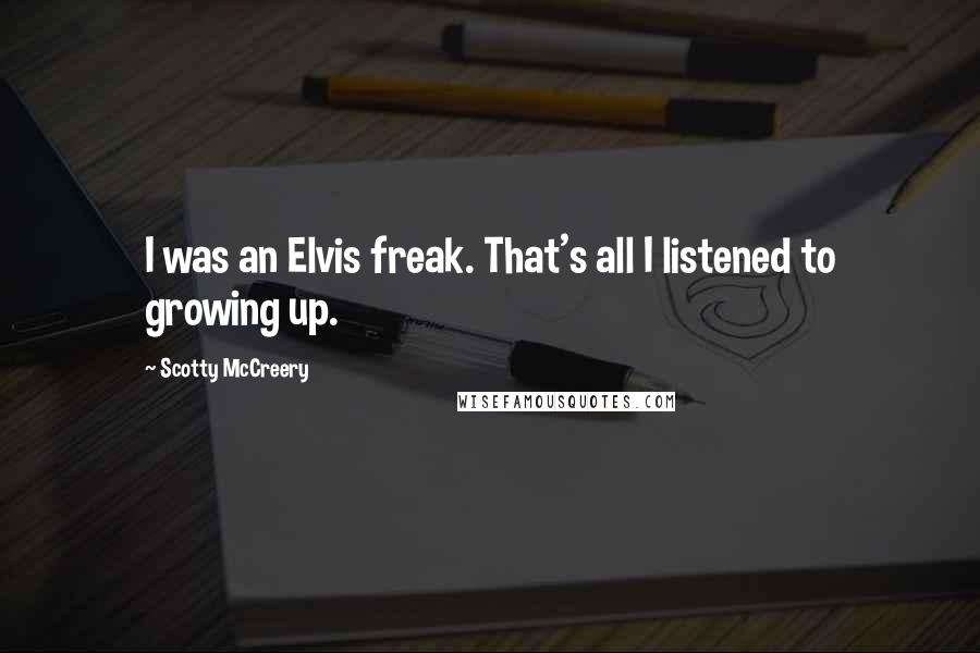Scotty McCreery Quotes: I was an Elvis freak. That's all I listened to growing up.