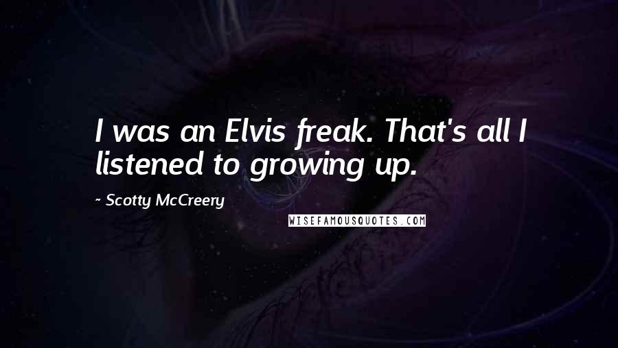 Scotty McCreery Quotes: I was an Elvis freak. That's all I listened to growing up.