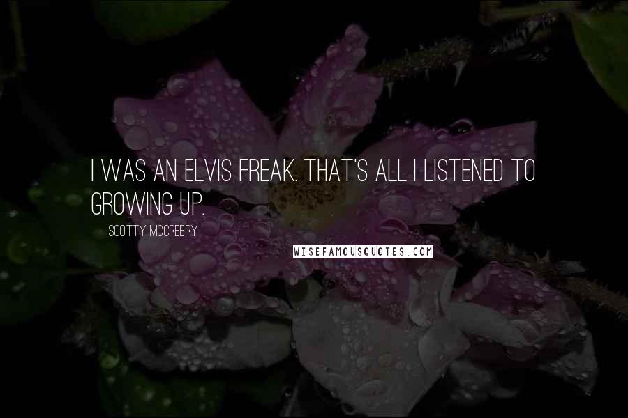 Scotty McCreery Quotes: I was an Elvis freak. That's all I listened to growing up.