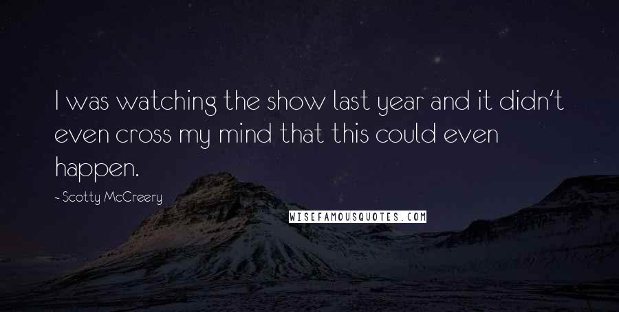 Scotty McCreery Quotes: I was watching the show last year and it didn't even cross my mind that this could even happen.