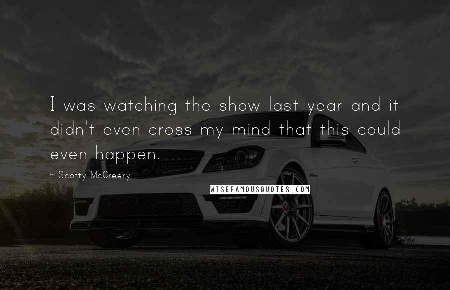 Scotty McCreery Quotes: I was watching the show last year and it didn't even cross my mind that this could even happen.