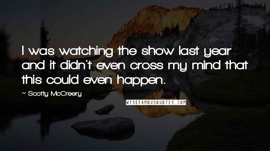 Scotty McCreery Quotes: I was watching the show last year and it didn't even cross my mind that this could even happen.