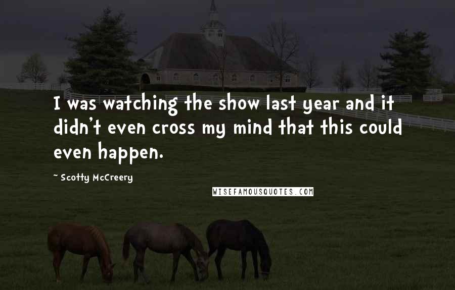Scotty McCreery Quotes: I was watching the show last year and it didn't even cross my mind that this could even happen.