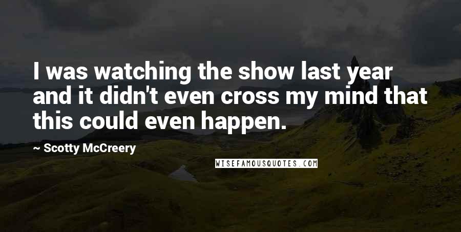 Scotty McCreery Quotes: I was watching the show last year and it didn't even cross my mind that this could even happen.