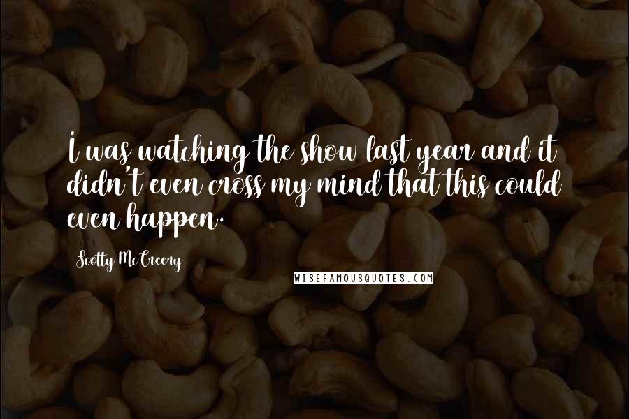 Scotty McCreery Quotes: I was watching the show last year and it didn't even cross my mind that this could even happen.