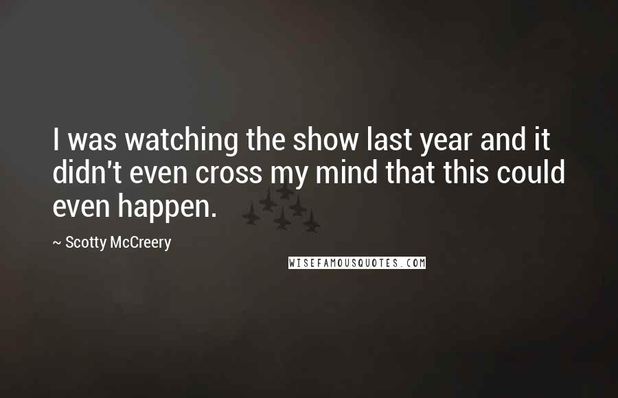 Scotty McCreery Quotes: I was watching the show last year and it didn't even cross my mind that this could even happen.