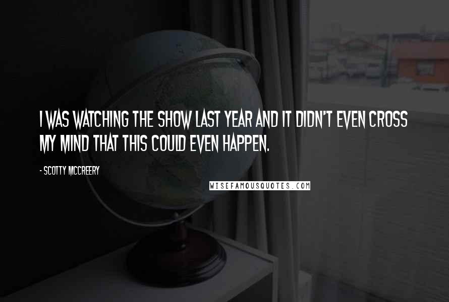 Scotty McCreery Quotes: I was watching the show last year and it didn't even cross my mind that this could even happen.