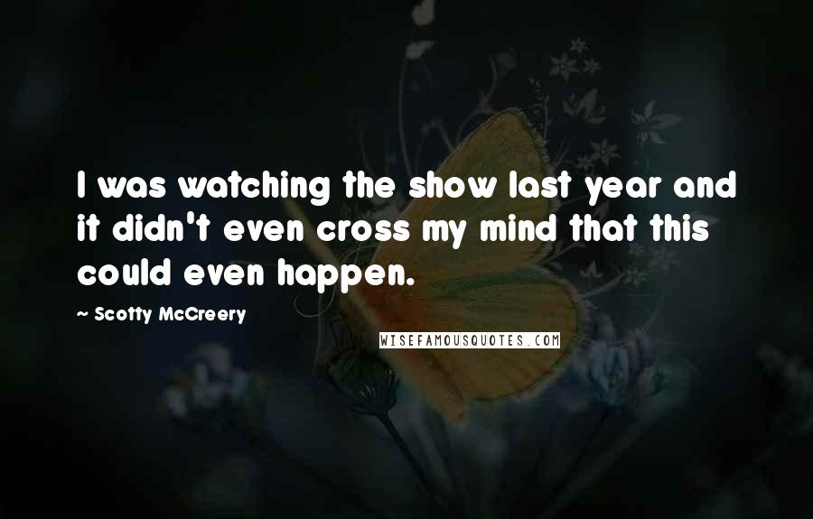 Scotty McCreery Quotes: I was watching the show last year and it didn't even cross my mind that this could even happen.