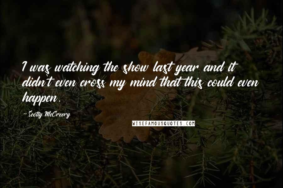 Scotty McCreery Quotes: I was watching the show last year and it didn't even cross my mind that this could even happen.