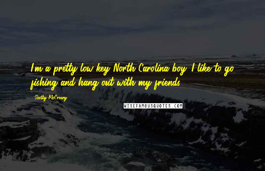 Scotty McCreery Quotes: I'm a pretty low-key North Carolina boy. I like to go fishing and hang out with my friends.