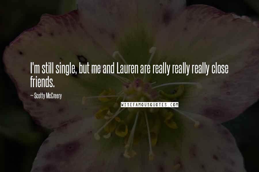 Scotty McCreery Quotes: I'm still single, but me and Lauren are really really really close friends.