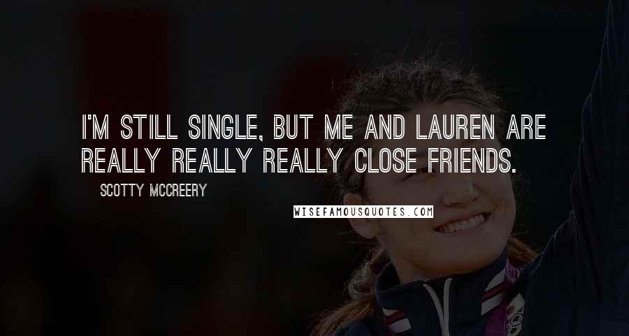 Scotty McCreery Quotes: I'm still single, but me and Lauren are really really really close friends.